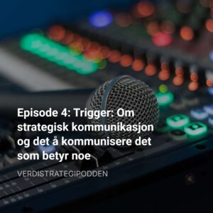 Episode 4: Trigger: Om strategisk kommunikasjon og det å kommunisere det som betyr noe