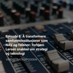 Episode 8: Å transformere samfunnsinstitusjoner som NAV og Telenor: Torbjørn Larsen snakker om strategi og teknologi